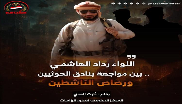 اللواء رداد الهاشمي.. بين مواجهة بنادق الحوثيين ورصاص الناشطين