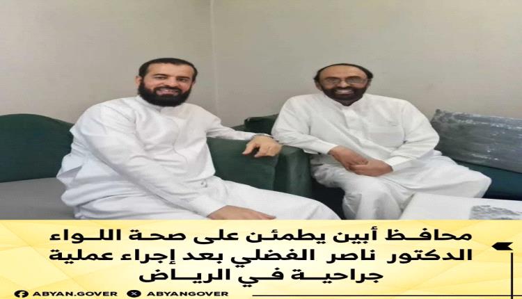 محافظ أبين يطمئن على صحة اللواء الدكتور ناصر الفضلي بعد إجراء عملية جراحية في الرياض