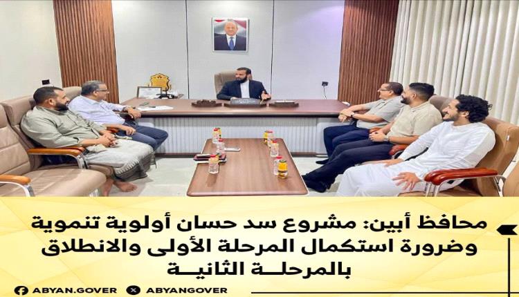 محافظ أبين: مشروع سد حسان أولوية تنموية وضرورة استكمال المرحلة الأولى والانطلاق بالمرحلة الثانية