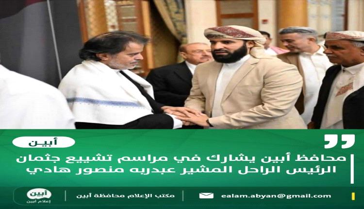 محافظ أبين يشارك في مراسم تشييع جثمان الرئيس الراحل المشير عبدربه منصور هادي